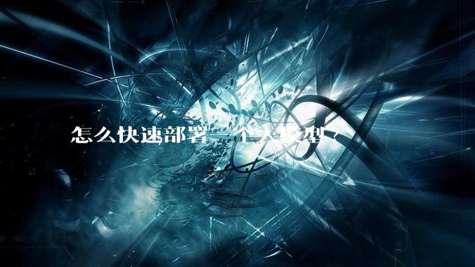 怎么快速部署一个大模型?