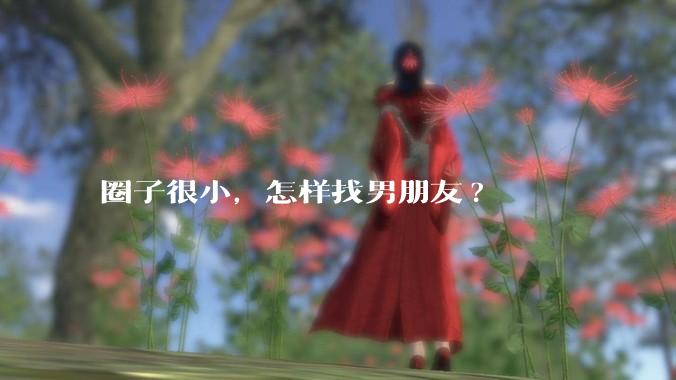 圈子很小，怎样找男朋友?