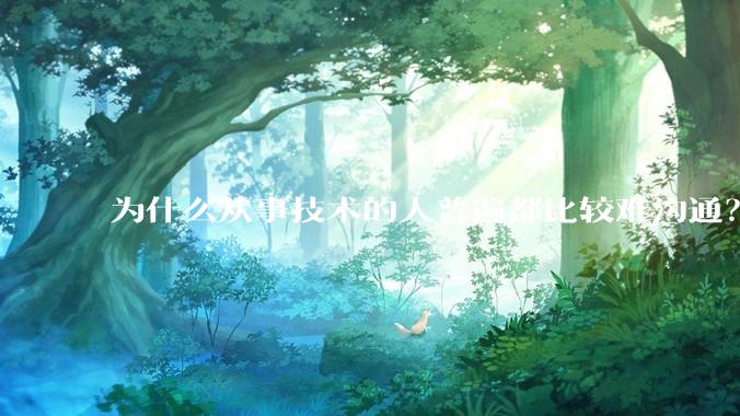 为什么从事技术的人普遍都比较难沟通？