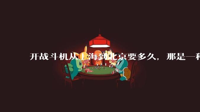 开战斗机从上海到北京要多久，那是一种什么样的体验？